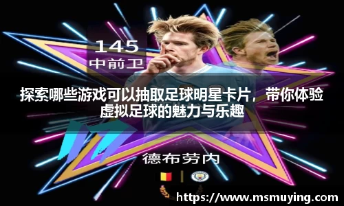 探索哪些游戏可以抽取足球明星卡片，带你体验虚拟足球的魅力与乐趣