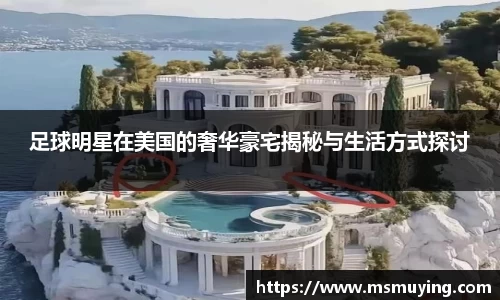 足球明星在美国的奢华豪宅揭秘与生活方式探讨